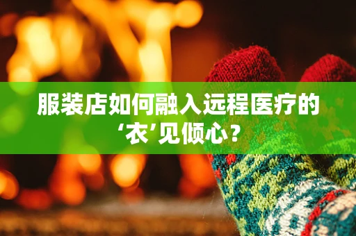 服装店如何融入远程医疗的‘衣’见倾心？