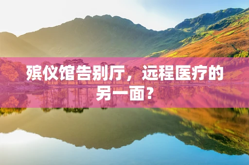 殡仪馆告别厅，远程医疗的另一面？