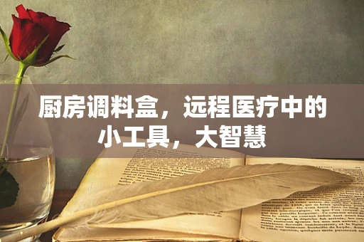 厨房调料盒，远程医疗中的小工具，大智慧