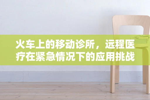 火车上的移动诊所，远程医疗在紧急情况下的应用挑战