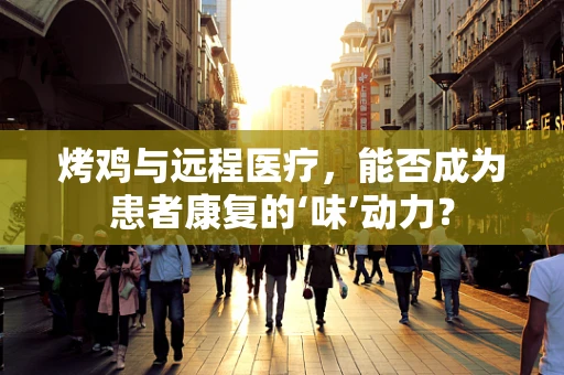 烤鸡与远程医疗，能否成为患者康复的‘味’动力？