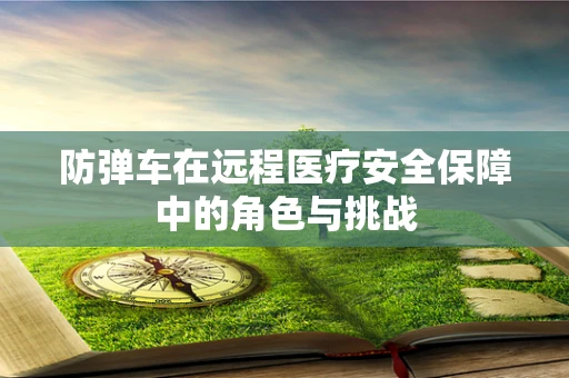 防弹车在远程医疗安全保障中的角色与挑战