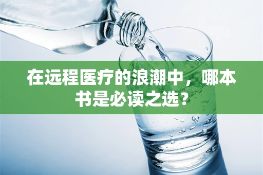 在远程医疗的浪潮中，哪本书是必读之选？