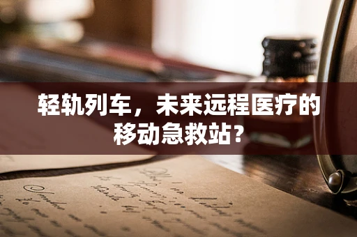 轻轨列车，未来远程医疗的移动急救站？