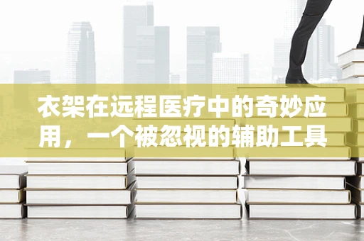 衣架在远程医疗中的奇妙应用，一个被忽视的辅助工具？