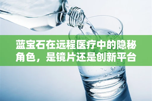 蓝宝石在远程医疗中的隐秘角色，是镜片还是创新平台？
