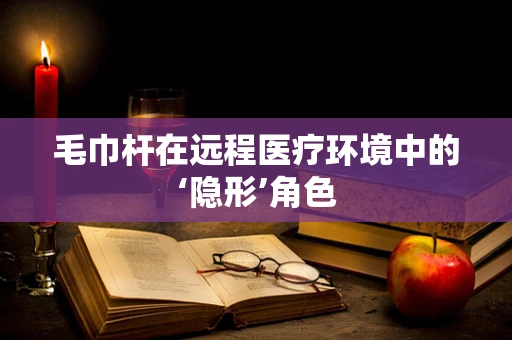 毛巾杆在远程医疗环境中的‘隐形’角色
