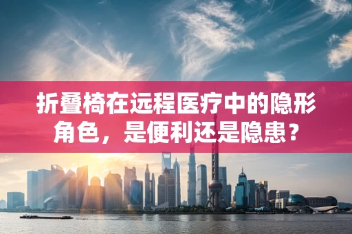折叠椅在远程医疗中的隐形角色，是便利还是隐患？