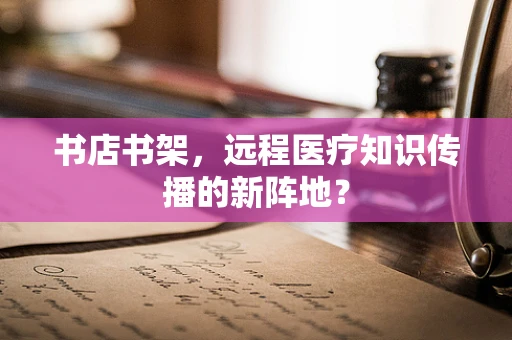 书店书架，远程医疗知识传播的新阵地？