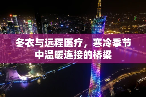 冬衣与远程医疗，寒冷季节中温暖连接的桥梁