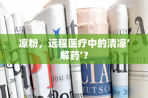 凉粉，远程医疗中的清凉‘解药’？