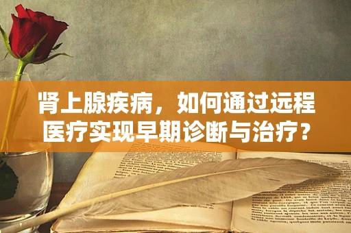 肾上腺疾病，如何通过远程医疗实现早期诊断与治疗？
