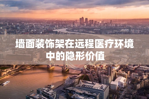 墙面装饰架在远程医疗环境中的隐形价值