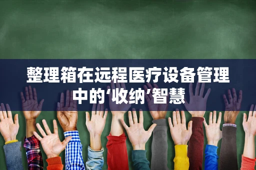 整理箱在远程医疗设备管理中的‘收纳’智慧