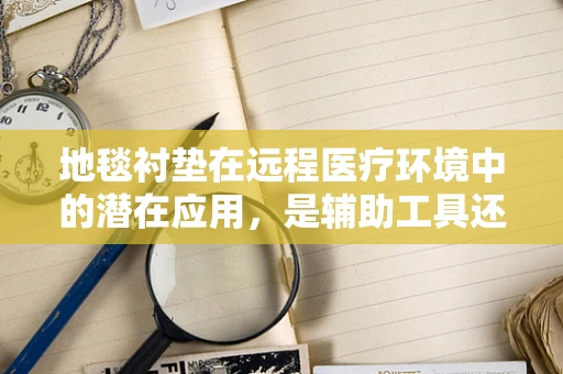 地毯衬垫在远程医疗环境中的潜在应用，是辅助工具还是多余之物？