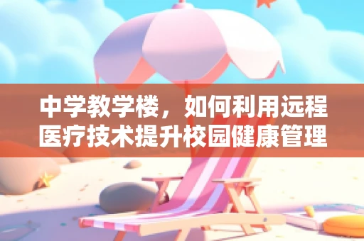 中学教学楼，如何利用远程医疗技术提升校园健康管理？