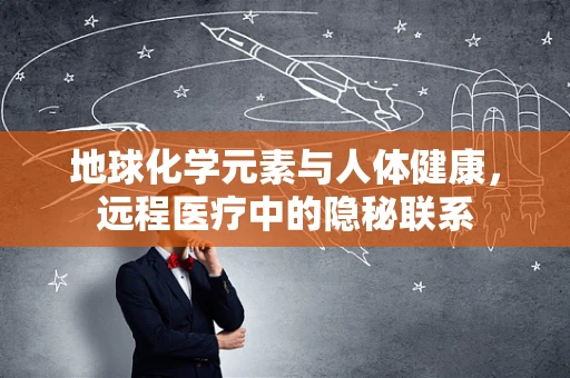 地球化学元素与人体健康，远程医疗中的隐秘联系
