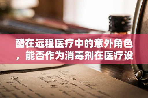 醋在远程医疗中的意外角色，能否作为消毒剂在医疗设备上使用？