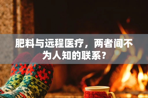 肥料与远程医疗，两者间不为人知的联系？