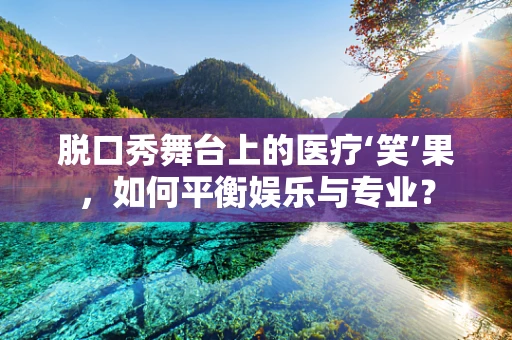 脱口秀舞台上的医疗‘笑’果，如何平衡娱乐与专业？