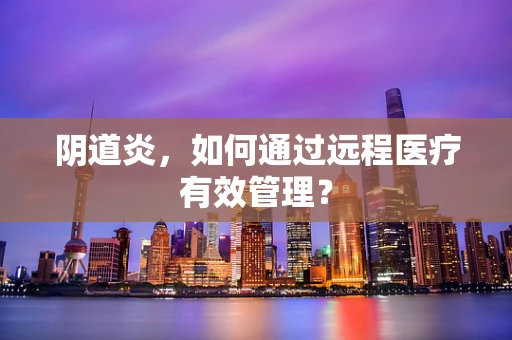 阴道炎，如何通过远程医疗有效管理？