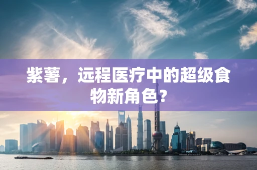 紫薯，远程医疗中的超级食物新角色？