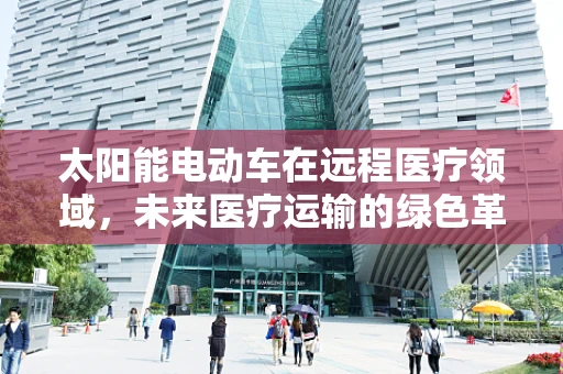 太阳能电动车在远程医疗领域，未来医疗运输的绿色革命？