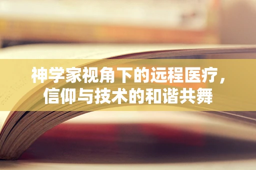 神学家视角下的远程医疗，信仰与技术的和谐共舞