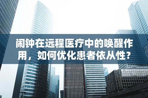 闹钟在远程医疗中的唤醒作用，如何优化患者依从性？