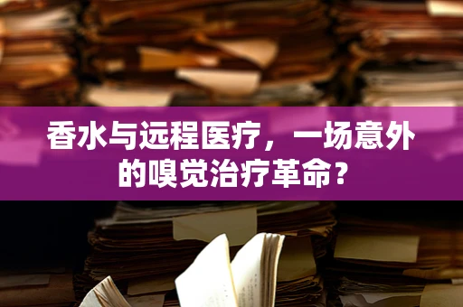 香水与远程医疗，一场意外的嗅觉治疗革命？