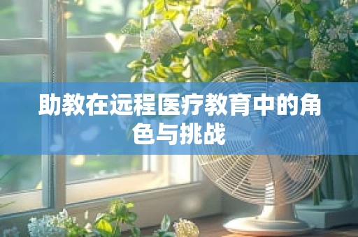 助教在远程医疗教育中的角色与挑战