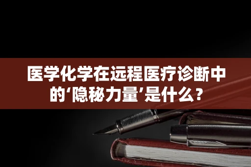 医学化学在远程医疗诊断中的‘隐秘力量’是什么？
