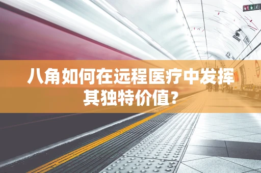 八角如何在远程医疗中发挥其独特价值？