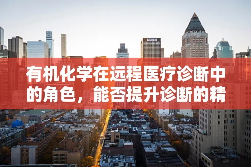 有机化学在远程医疗诊断中的角色，能否提升诊断的精准度？