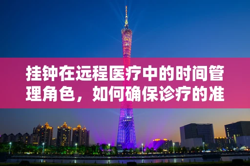 挂钟在远程医疗中的时间管理角色，如何确保诊疗的准时与高效？