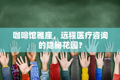 咖啡馆雅座，远程医疗咨询的隐秘花园？
