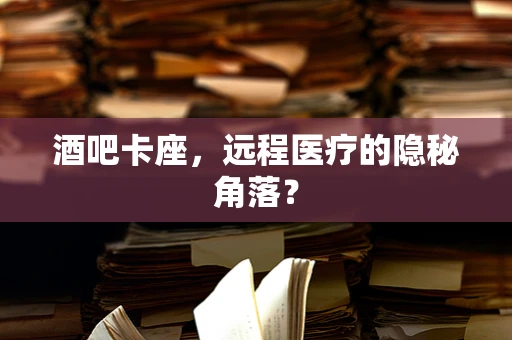 酒吧卡座，远程医疗的隐秘角落？