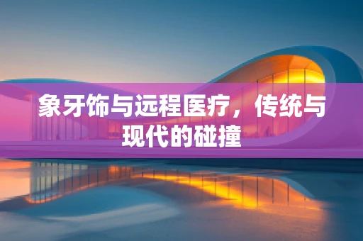 象牙饰与远程医疗，传统与现代的碰撞