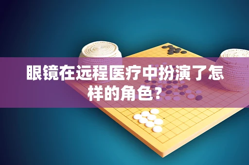眼镜在远程医疗中扮演了怎样的角色？