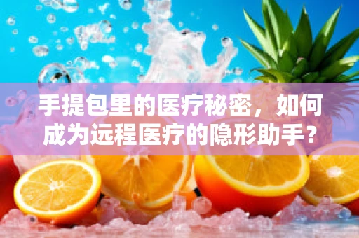 手提包里的医疗秘密，如何成为远程医疗的隐形助手？