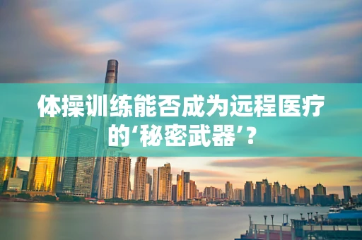 体操训练能否成为远程医疗的‘秘密武器’？
