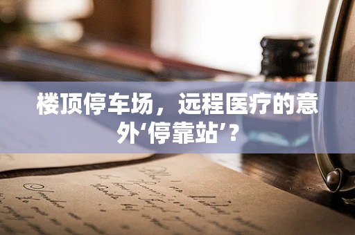 楼顶停车场，远程医疗的意外‘停靠站’？