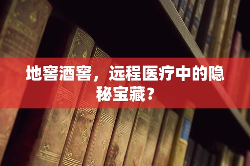地窖酒窖，远程医疗中的隐秘宝藏？