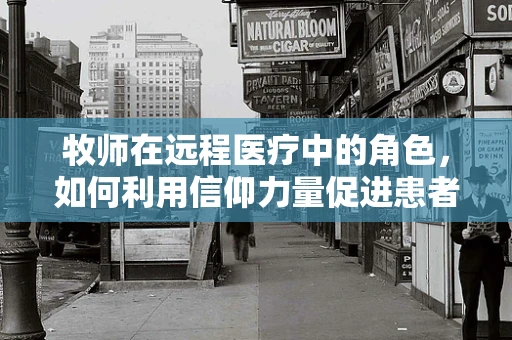 牧师在远程医疗中的角色，如何利用信仰力量促进患者康复？