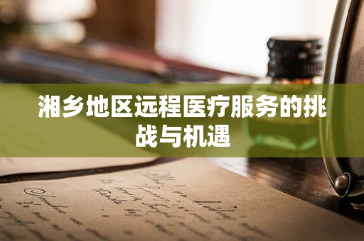 湘乡地区远程医疗服务的挑战与机遇
