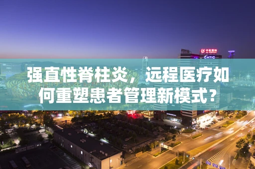 强直性脊柱炎，远程医疗如何重塑患者管理新模式？