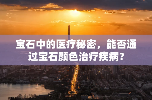 宝石中的医疗秘密，能否通过宝石颜色治疗疾病？