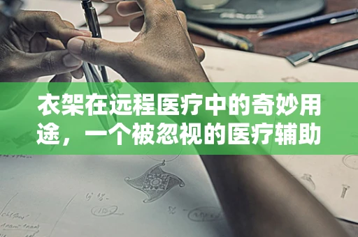 衣架在远程医疗中的奇妙用途，一个被忽视的医疗辅助工具？