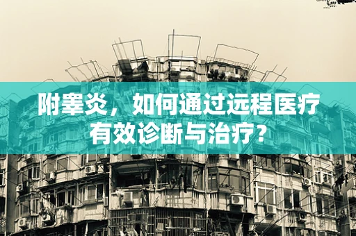 附睾炎，如何通过远程医疗有效诊断与治疗？