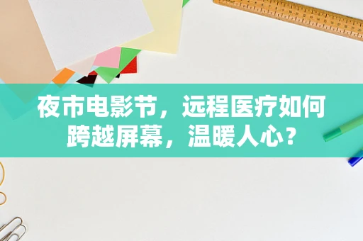 夜市电影节，远程医疗如何跨越屏幕，温暖人心？